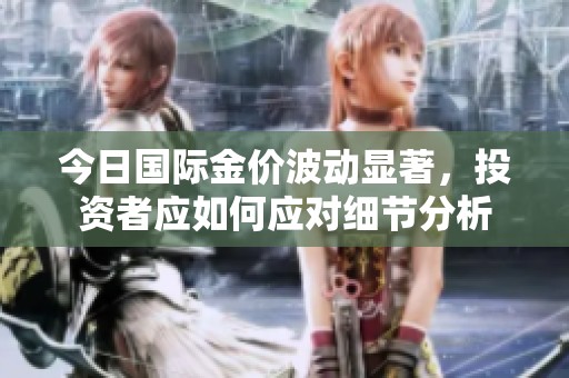 今日国际金价波动显著，投资者应如何应对细节分析