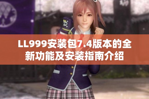 LL999安装包7.4版本的全新功能及安装指南介绍