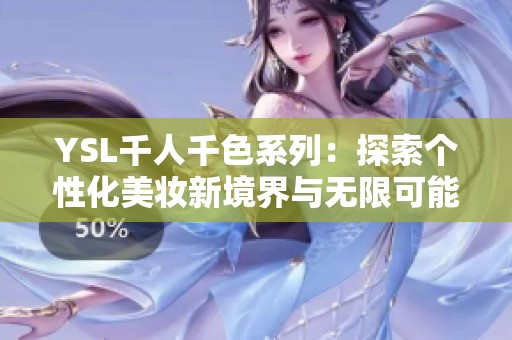 YSL千人千色系列：探索个性化美妆新境界与无限可能