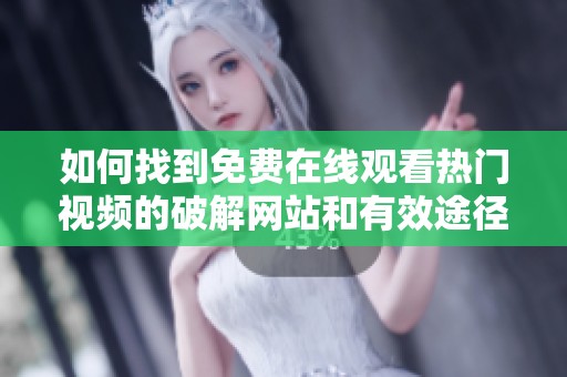 如何找到免费在线观看热门视频的破解网站和有效途径