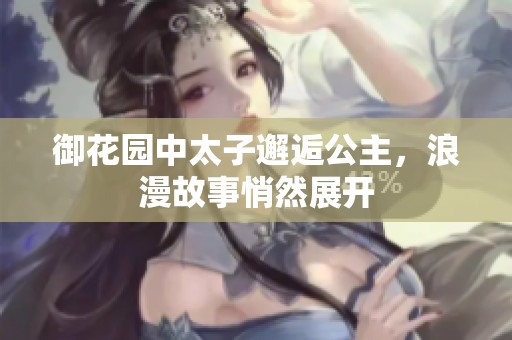 御花园中太子邂逅公主，浪漫故事悄然展开