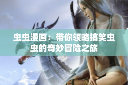 虫虫漫画：带你领略搞笑虫虫的奇妙冒险之旅