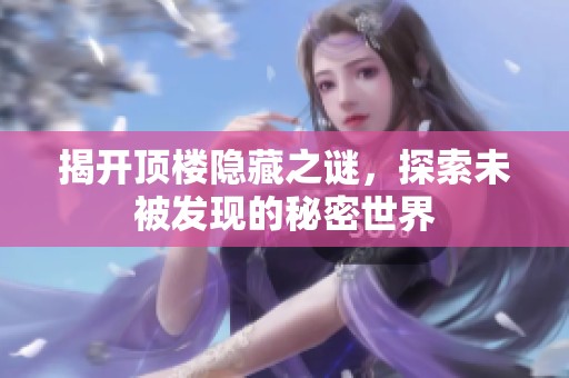 揭开顶楼隐藏之谜，探索未被发现的秘密世界