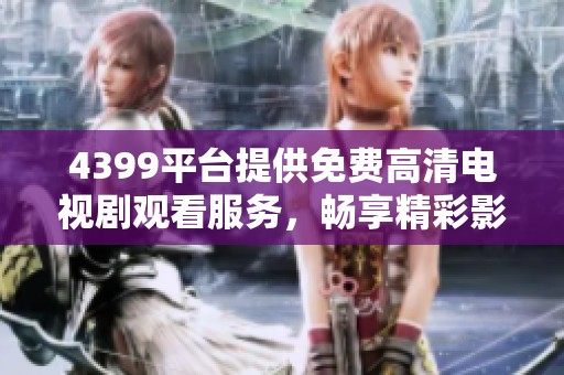 4399平台提供免费高清电视剧观看服务，畅享精彩影视体验