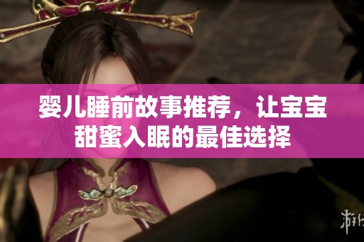 婴儿睡前故事推荐，让宝宝甜蜜入眠的最佳选择