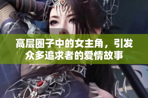 高层圈子中的女主角，引发众多追求者的爱情故事