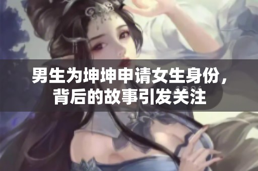 男生为坤坤申请女生身份，背后的故事引发关注