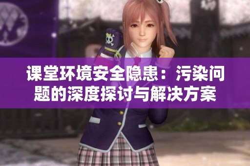课堂环境安全隐患：污染问题的深度探讨与解决方案