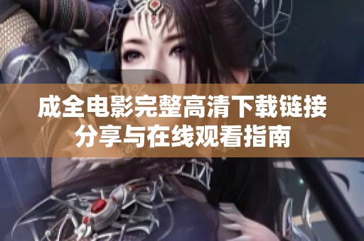 成全电影完整高清下载链接分享与在线观看指南