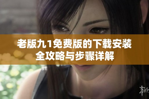 老版九1免费版的下载安装全攻略与步骤详解