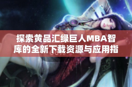 探索黄品汇绿巨人MBA智库的全新下载资源与应用指南
