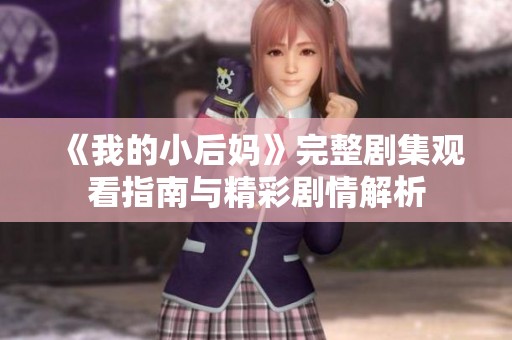 《我的小后妈》完整剧集观看指南与精彩剧情解析