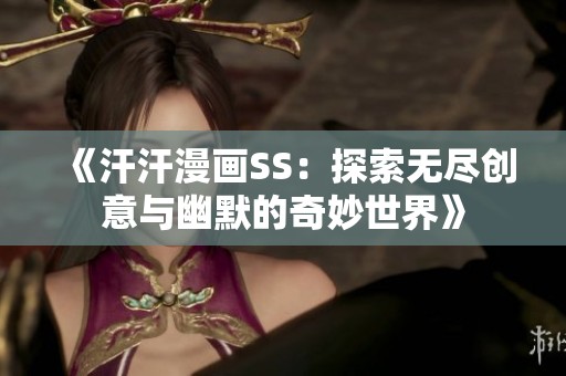 《汗汗漫画SS：探索无尽创意与幽默的奇妙世界》