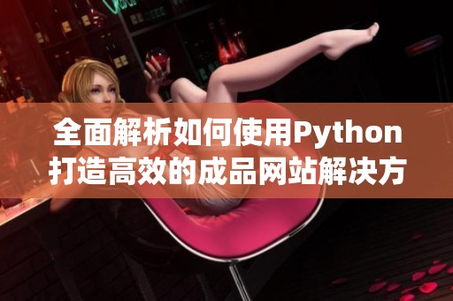 全面解析如何使用Python打造高效的成品网站解决方案