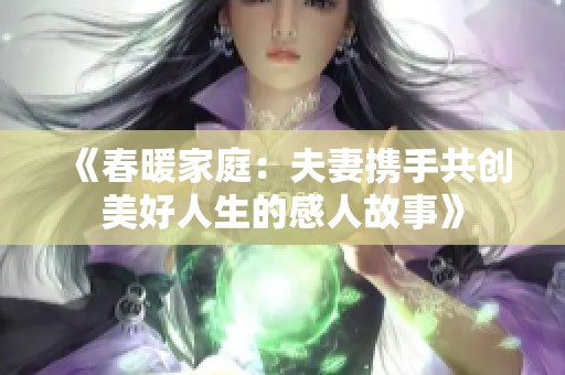 《春暖家庭：夫妻携手共创美好人生的感人故事》