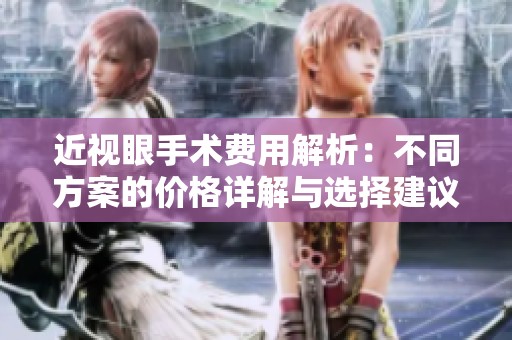 近视眼手术费用解析：不同方案的价格详解与选择建议