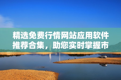 精选免费行情网站应用软件推荐合集，助您实时掌握市场动态