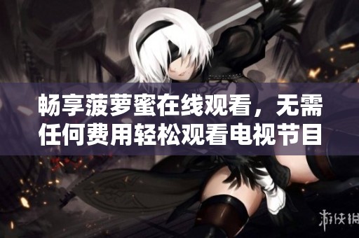 畅享菠萝蜜在线观看，无需任何费用轻松观看电视节目