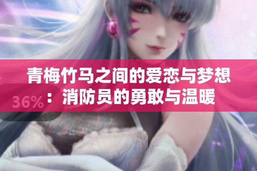 青梅竹马之间的爱恋与梦想：消防员的勇敢与温暖