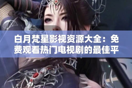 白月梵星影视资源大全：免费观看热门电视剧的最佳平台推荐
