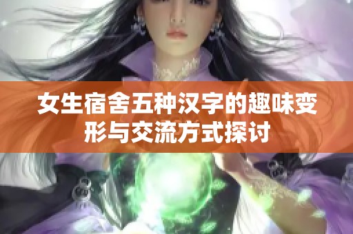 女生宿舍五种汉字的趣味变形与交流方式探讨