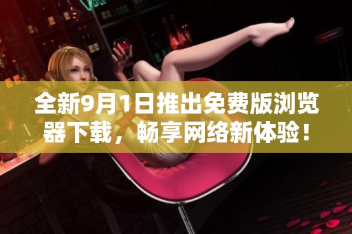 全新9月1日推出免费版浏览器下载，畅享网络新体验！