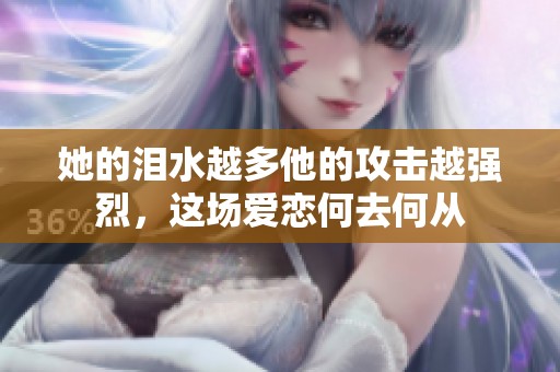 她的泪水越多他的攻击越强烈，这场爱恋何去何从