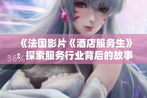 《法国影片《酒店服务生》：探索服务行业背后的故事与人性》