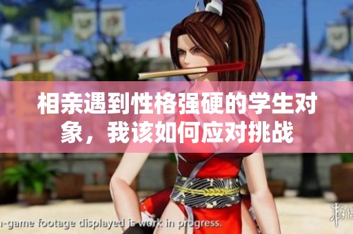 相亲遇到性格强硬的学生对象，我该如何应对挑战