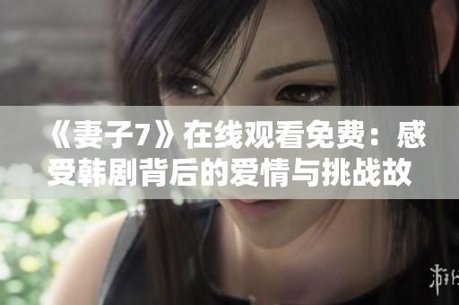 《妻子7》在线观看免费：感受韩剧背后的爱情与挑战故事