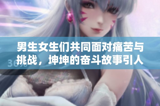 男生女生们共同面对痛苦与挑战，坤坤的奋斗故事引人深思
