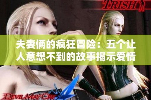 夫妻俩的疯狂冒险：五个让人意想不到的故事揭示爱情的真谛