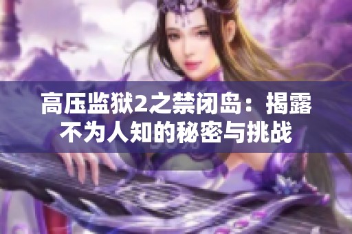 高压监狱2之禁闭岛：揭露不为人知的秘密与挑战