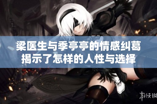 梁医生与季亭亭的情感纠葛揭示了怎样的人性与选择