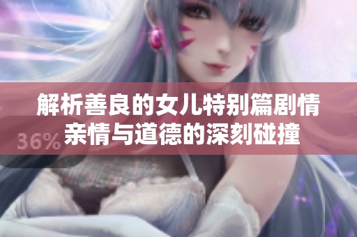 解析善良的女儿特别篇剧情 亲情与道德的深刻碰撞