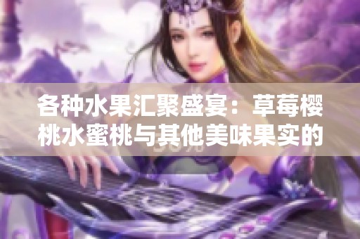 各种水果汇聚盛宴：草莓樱桃水蜜桃与其他美味果实的完美搭配