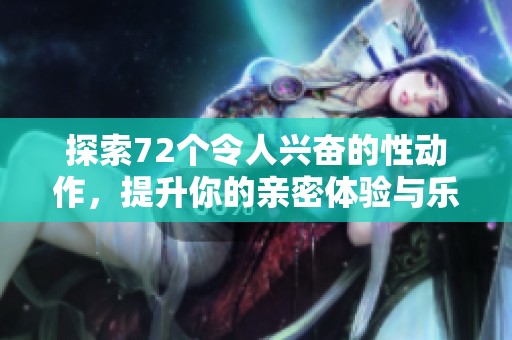 探索72个令人兴奋的性动作，提升你的亲密体验与乐趣