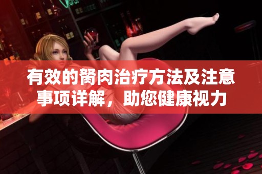 有效的胬肉治疗方法及注意事项详解，助您健康视力