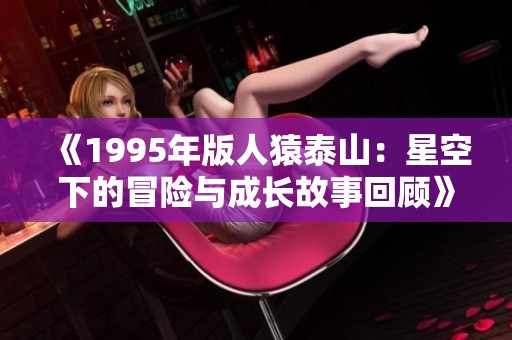 《1995年版人猿泰山：星空下的冒险与成长故事回顾》