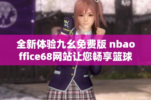 全新体验九幺免费版 nbaoffice68网站让您畅享篮球盛宴