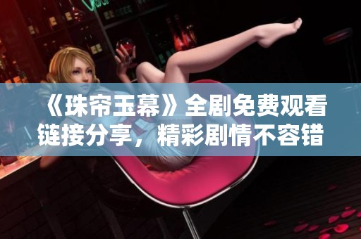 《珠帘玉幕》全剧免费观看链接分享，精彩剧情不容错过