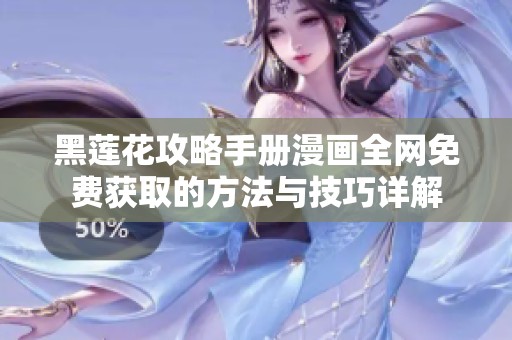 黑莲花攻略手册漫画全网免费获取的方法与技巧详解