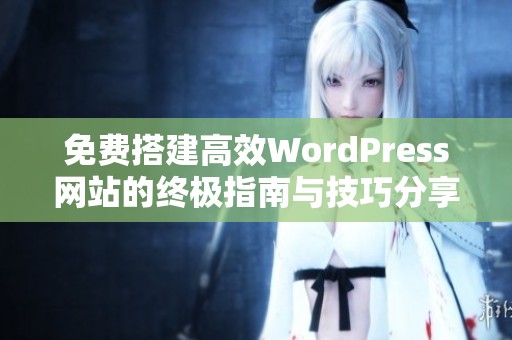免费搭建高效WordPress网站的终极指南与技巧分享