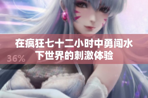 在疯狂七十二小时中勇闯水下世界的刺激体验