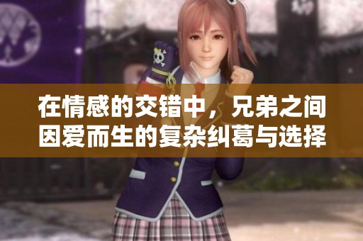 在情感的交错中，兄弟之间因爱而生的复杂纠葛与选择