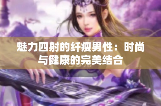 魅力四射的纤瘦男性：时尚与健康的完美结合