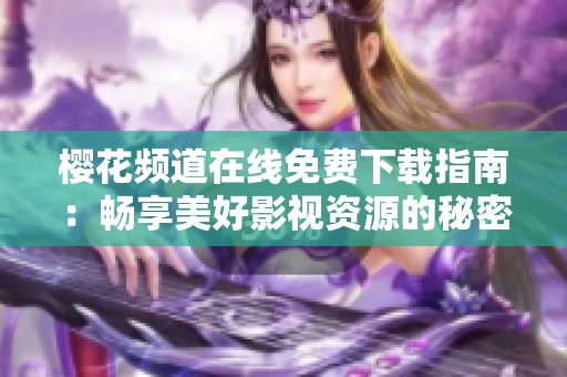 樱花频道在线免费下载指南：畅享美好影视资源的秘密分享