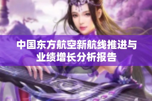 中国东方航空新航线推进与业绩增长分析报告