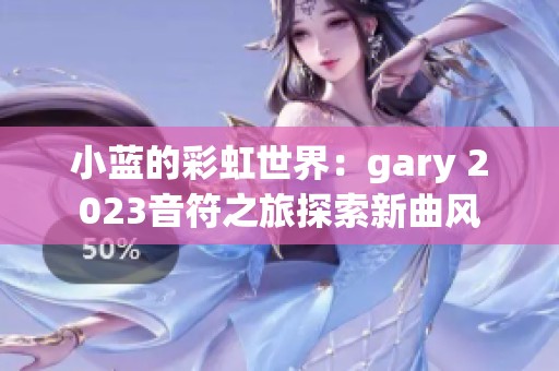 小蓝的彩虹世界：gary 2023音符之旅探索新曲风