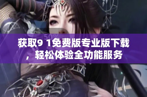 获取9 1免费版专业版下载，轻松体验全功能服务